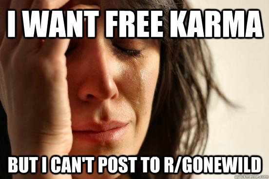 I want free karma but I can't post to r/gonewild  First World Problems