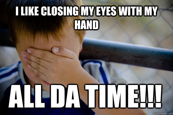 i like closing my eyes with my hand all da time!!! - i like closing my eyes with my hand all da time!!!  Confession kid