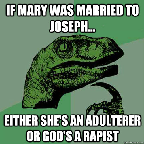 If Mary was married to Joseph... Either she's an adulterer or God's a rapist  Philosoraptor