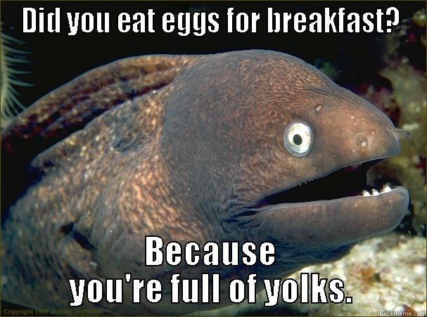 Eggscellently punny. - DID YOU EAT EGGS FOR BREAKFAST? BECAUSE YOU'RE FULL OF YOLKS. Bad Joke Eel