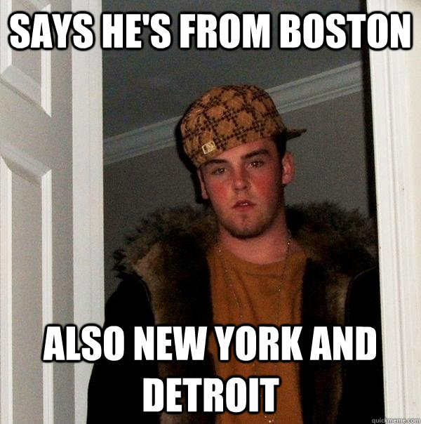 Says He's From Boston Also New York and Detroit  - Says He's From Boston Also New York and Detroit   Scumbag Steve