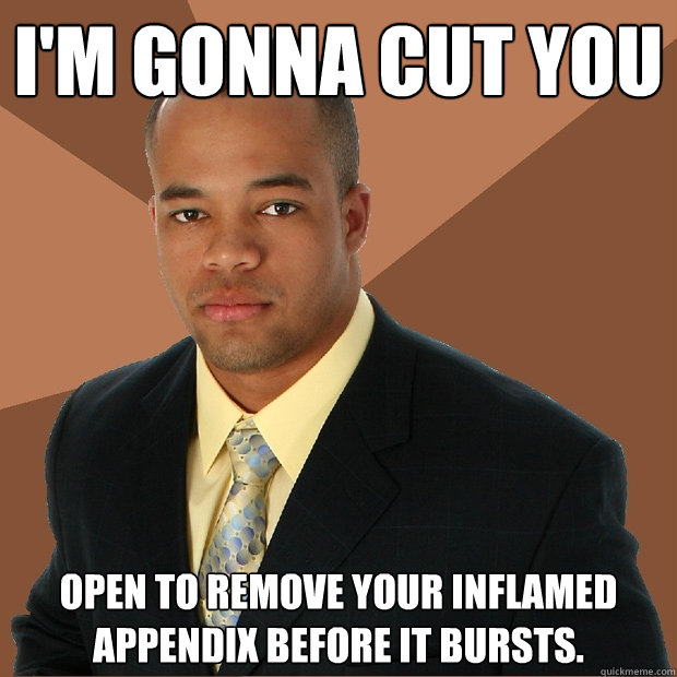 I'm gonna cut you Open to remove your inflamed appendix before it bursts.  Successful Black Man