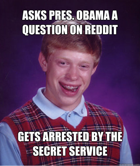 asks pres. obama a question on reddit  Gets arrested by the secret service   Bad Luck Brian