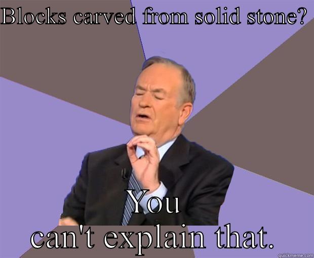 BLOCKS CARVED FROM SOLID STONE?  YOU CAN'T EXPLAIN THAT. Bill O Reilly