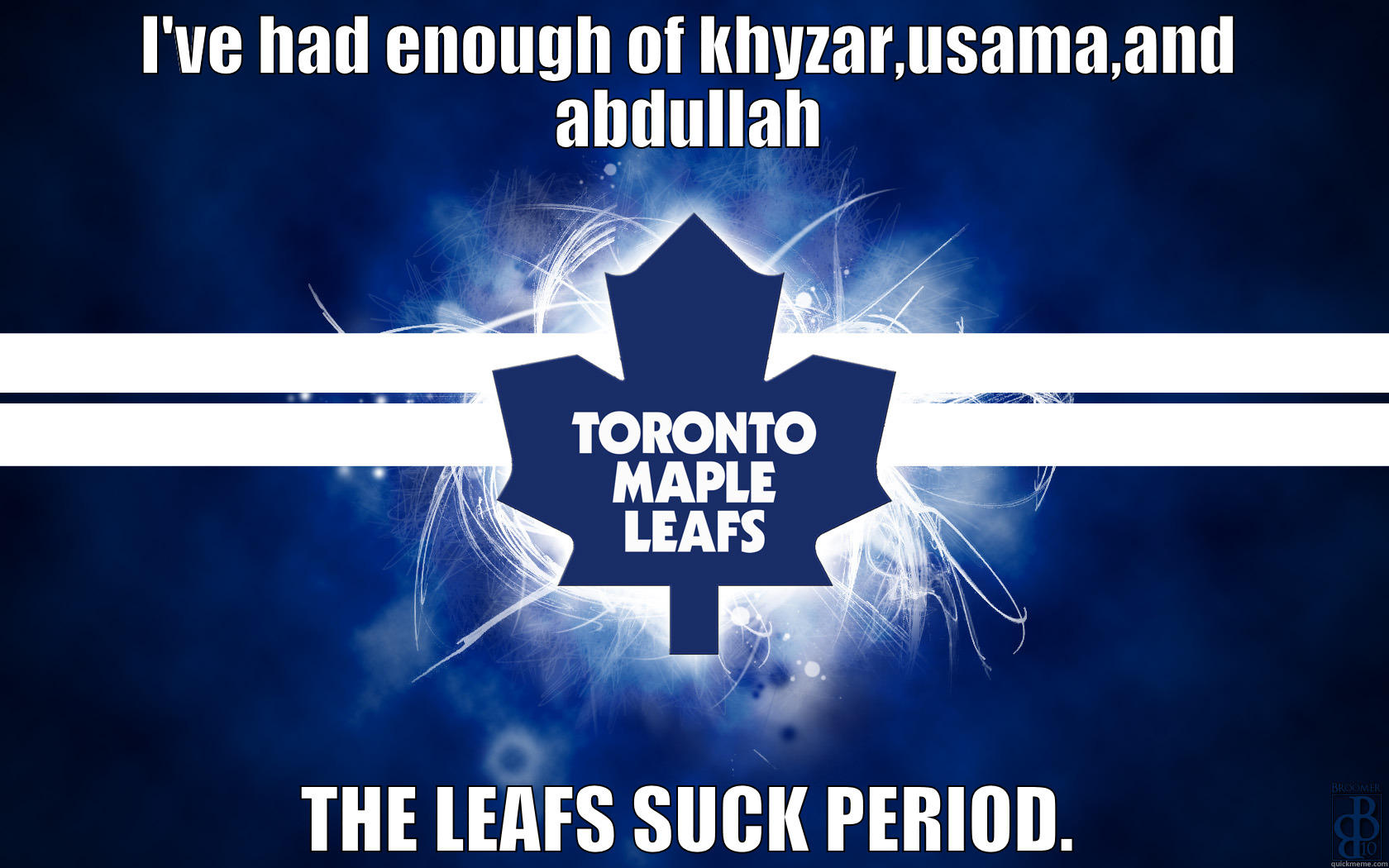 I'VE HAD ENOUGH OF KHYZAR,USAMA,AND ABDULLAH THE LEAFS SUCK PERIOD. Misc