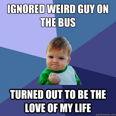ignored weird guy on the bus turned out to be the love of my life - ignored weird guy on the bus turned out to be the love of my life  Success Kid