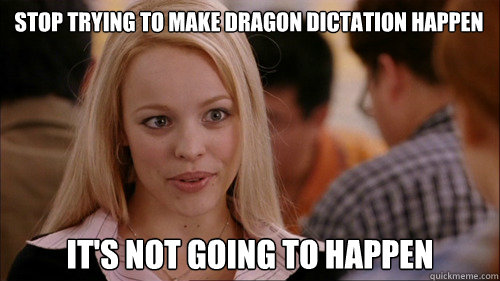 STOP TRYING TO MAKE DRAGON DICTATION HAPPEN IT'S NOT GOING TO HAPPEN - STOP TRYING TO MAKE DRAGON DICTATION HAPPEN IT'S NOT GOING TO HAPPEN  regina george