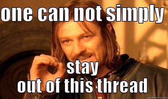 ONE CAN NOT SIMPLY  STAY OUT OF THIS THREAD Boromir