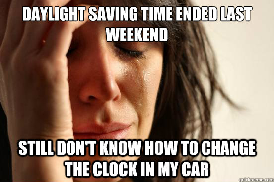 Daylight Saving time ended last weekend Still don't know how to change the clock in my car  First World Problems