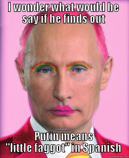 I WONDER WHAT WOULD HE SAY IF HE FINDS OUT PUTIN MEANS 