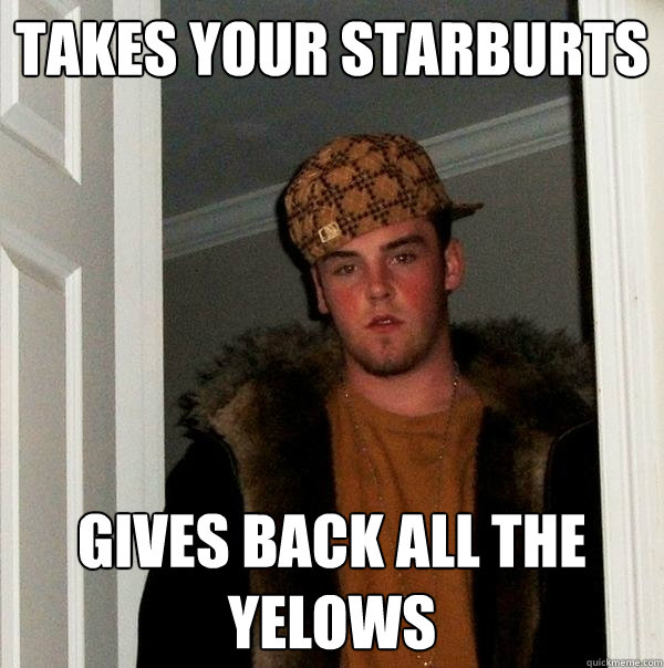 Takes your starburts Gives back all the yelows  Scumbag Steve