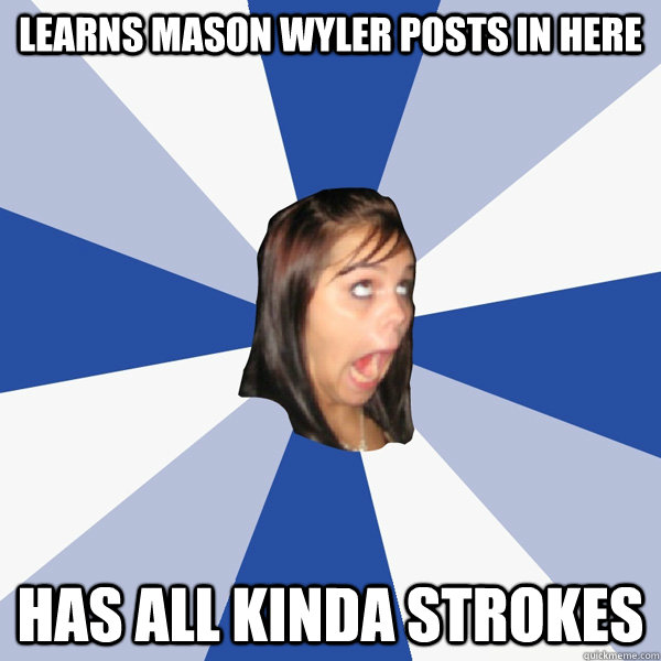 Learns Mason Wyler posts in here Has all kinda strokes  Annoying Facebook Girl