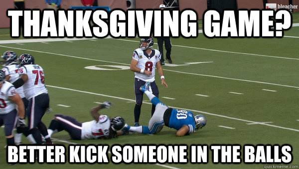 Thanksgiving Game? Better kick someone in the balls  