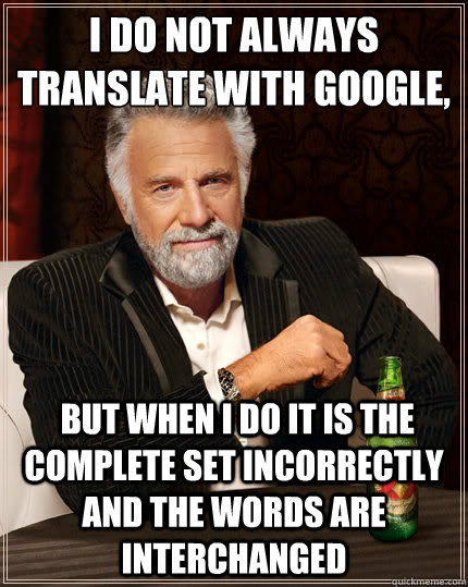 I do not always translate with Google,  but when I do it is the complete set incorrectly and the words are interchanged - I do not always translate with Google,  but when I do it is the complete set incorrectly and the words are interchanged  The Most Interesting Man In The World