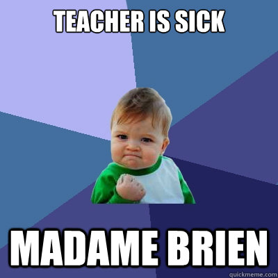 Teacher is sick madame Brien  Success Kid