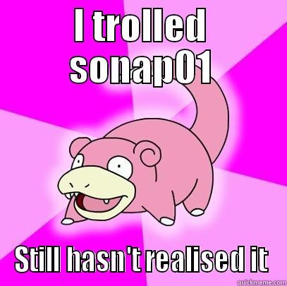 I TROLLED SONAP01 STILL HASN'T REALISED IT Slowpoke