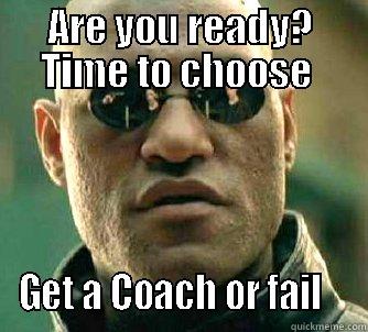 Failure is not an option - ARE YOU READY? TIME TO CHOOSE  GET A COACH OR FAIL    Matrix Morpheus