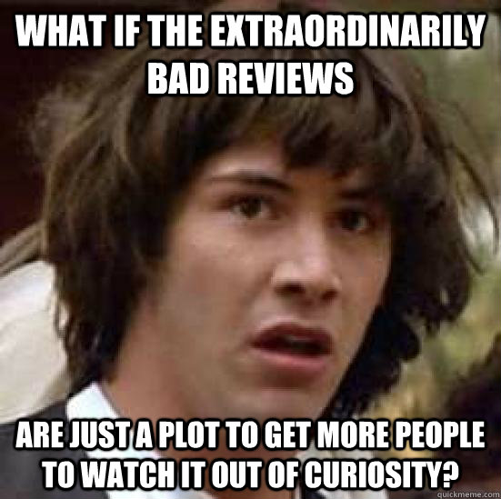 What if the extraordinarily bad reviews are just a plot to get more people to watch it out of curiosity?  conspiracy keanu