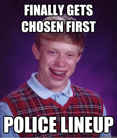 finally gets chosen first police lineup  Bad Luck Brian