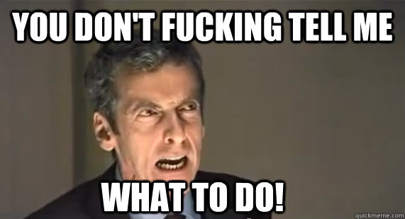 You don't fucking tell me What to do! - You don't fucking tell me What to do!  Malcolm Tucker