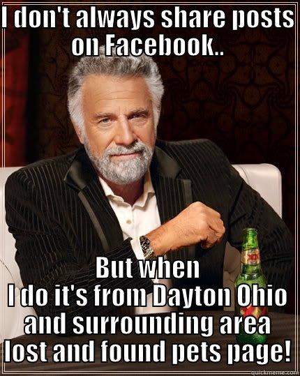 I DON'T ALWAYS SHARE POSTS ON FACEBOOK.. BUT WHEN I DO IT'S FROM DAYTON OHIO AND SURROUNDING AREA LOST AND FOUND PETS PAGE! The Most Interesting Man In The World