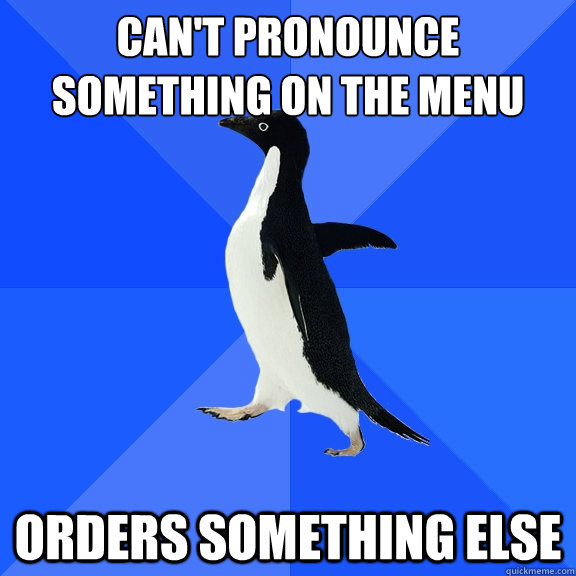 Can't pronounce something on the menu Orders something else  Socially Awkward Penguin