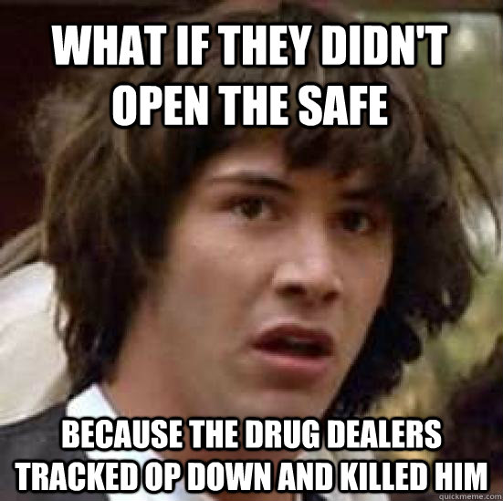 what if they didn't open the safe  because the drug dealers tracked op down and killed him  conspiracy keanu