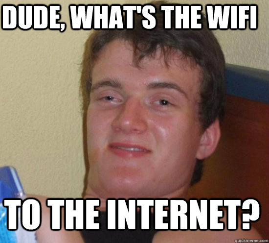 Dude, what's the WIFI To the internet?  10 Guy