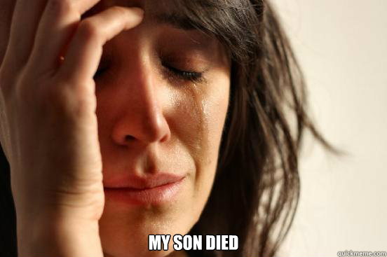  my son died -  my son died  First World Problems