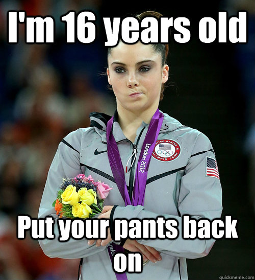 I'm 16 years old Put your pants back on  McKayla Not Impressed