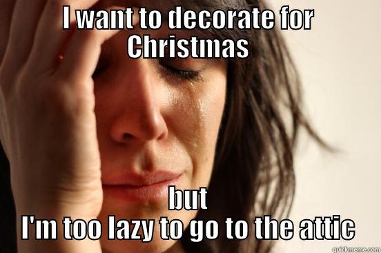 I WANT TO DECORATE FOR CHRISTMAS BUT I'M TOO LAZY TO GO TO THE ATTIC First World Problems