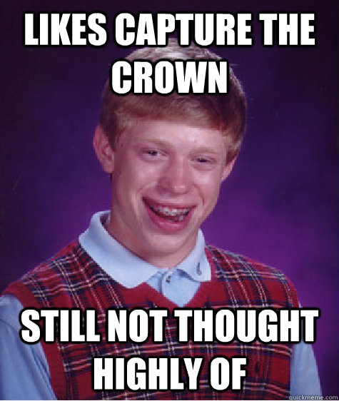 Likes capture the crown still not thought highly of - Likes capture the crown still not thought highly of  Bad Luck Brian