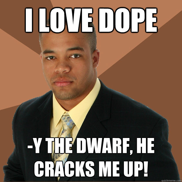 I love dope -y the dwarf, he cracks me up!  Successful Black Man