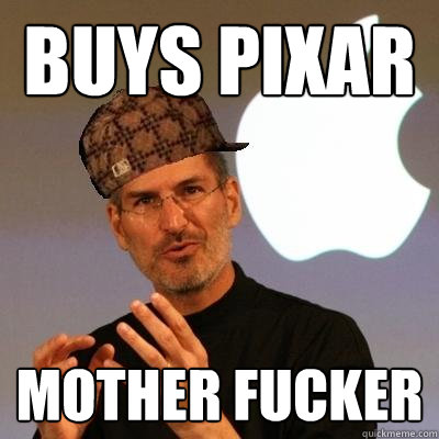 Buys Pixar Mother Fucker  Scumbag Steve Jobs