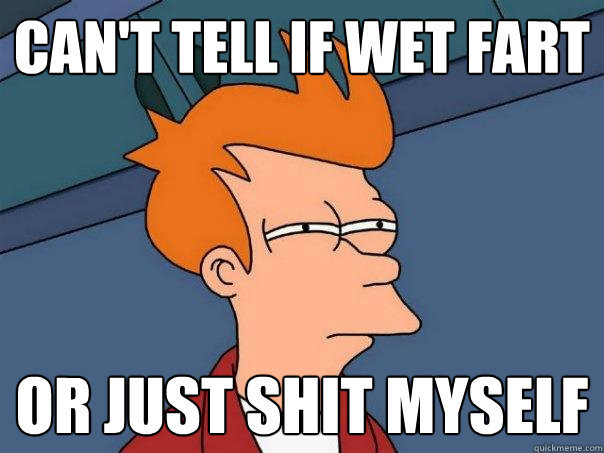 can't tell if wet fart or just shit myself  Futurama Fry