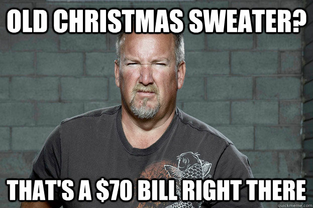 old christmas sweater? that's a $70 bill right there  Darrell Sheets