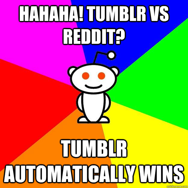 Hahaha! Tumblr vs reddit? Tumblr automatically wins  Reddit Alien