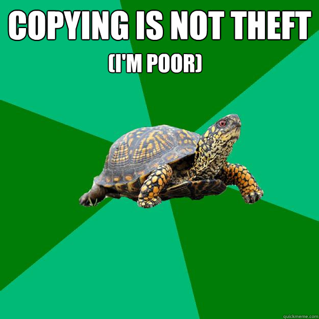 copying is not theft (I'm poor)  Torrenting Turtle