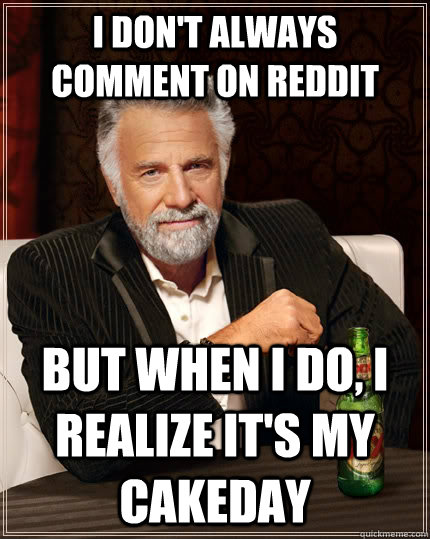 I don't always comment on Reddit but when I do, I realize it's my cakeday  The Most Interesting Man In The World