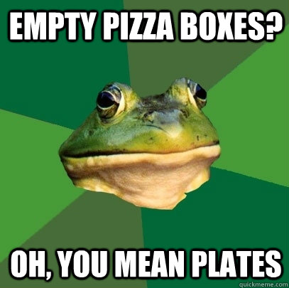 empty pizza boxes? Oh, you mean plates  Foul Bachelor Frog