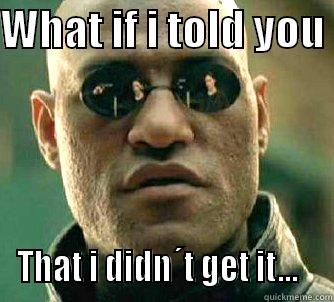 WHAT IF I TOLD YOU  THAT I DIDN´T GET IT...   Matrix Morpheus