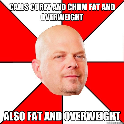 Calls Corey and Chum fat and overweight ALSO FAT AND OVERWEIGHT  Pawn Star