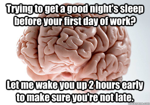 Trying to get a good night's sleep before your first day of work? Let me wake you up 2 hours early to make sure you're not late.   Scumbag Brain