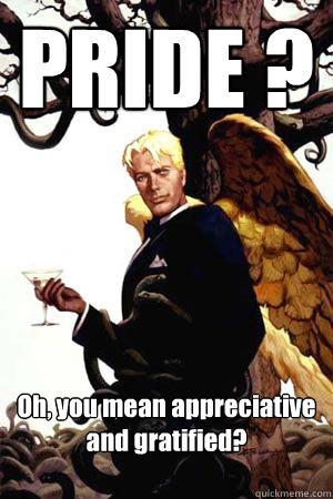 PRIDE ?  Oh, you mean appreciative and gratified?  Good Guy Lucifer