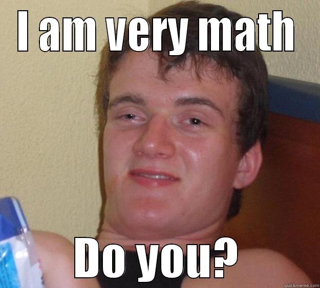 I AM VERY MATH DO YOU? 10 Guy