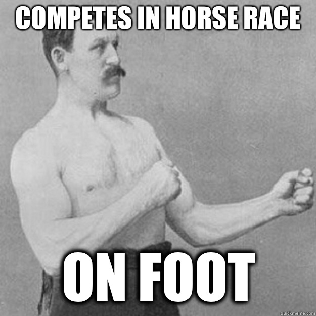 Competes in horse race On foot  overly manly man