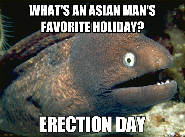 What's an asian man's favorite holiday? Erection day - What's an asian man's favorite holiday? Erection day  Bad Joke Eel