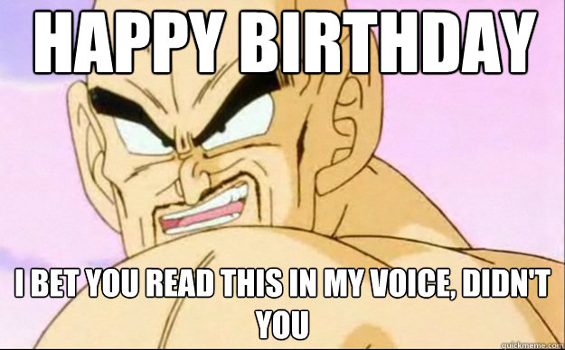 Happy Birthday I bet you read this in my voice, didn't you  