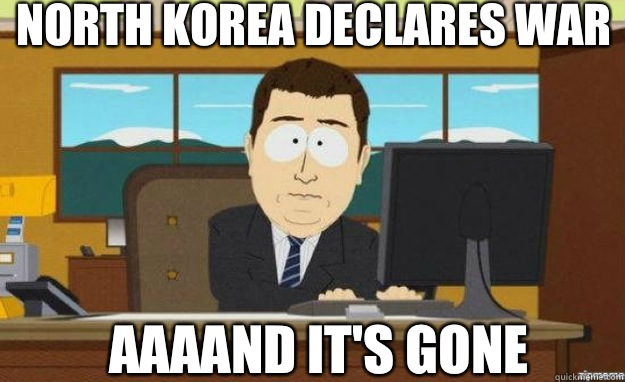 North Korea declares war  AAAAND IT'S GONE  aaaand its gone