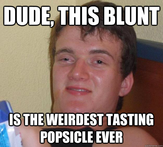 Dude, This blunt is the weirdest tasting Popsicle ever   10 Guy